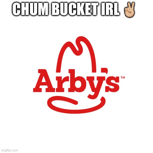 Arby's We Have the Cancer | Chum bucket irl ✌🏼 | image tagged in arby's we have the cancer,so true memes | made w/ Imgflip meme maker