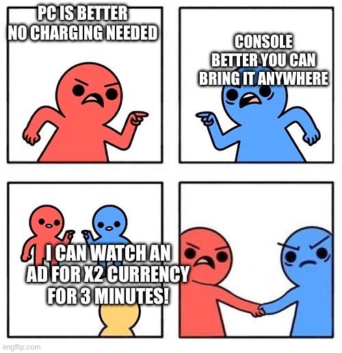 Arguing about best way to play | Console better you can bring it anywhere; Pc is better no charging needed; I can watch an ad for x2 currency for 3 minutes! | image tagged in two people arguing then uniting | made w/ Imgflip meme maker
