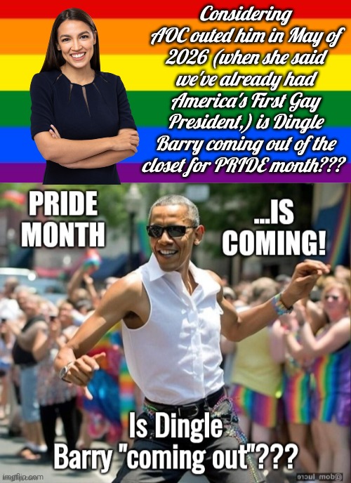 Is Dingle Barry coming out for PRIDE? | Considering AOC outed him in May of 2026 (when she said we've already had America's First Gay President,) is Dingle Barry coming out of the closet for PRIDE month??? | image tagged in gay flag,gay pride,obama,closeted gay | made w/ Imgflip meme maker