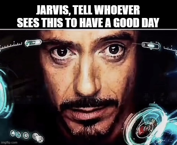 Was gonna put Jerk it but idk | Jarvis, tell whoever sees this to have a good day | image tagged in jarvis iron man,memes,wholesome,oh wow are you actually reading these tags,fredbear will eat all of your delectable kids | made w/ Imgflip meme maker