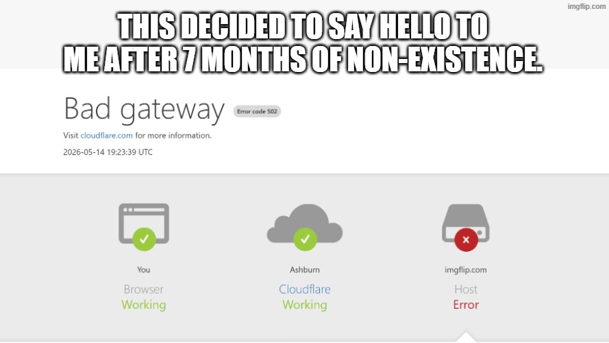 Bad Gateway meme. | This decided to say Hello to me after 7 Months of Non-Existence. | image tagged in error,imgflip | made w/ Imgflip meme maker