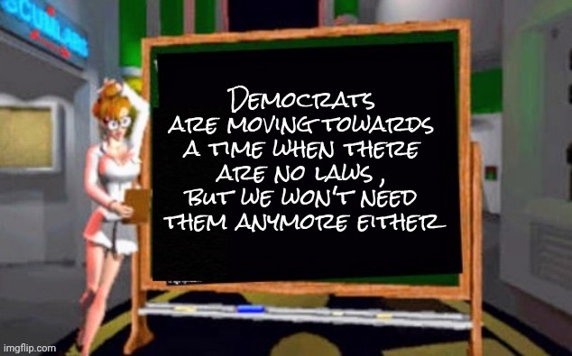 Doctor Betty Veronica | Democrats are moving towards a time when there are no laws , but we won't need them anymore either | image tagged in doctor betty veronica | made w/ Imgflip meme maker