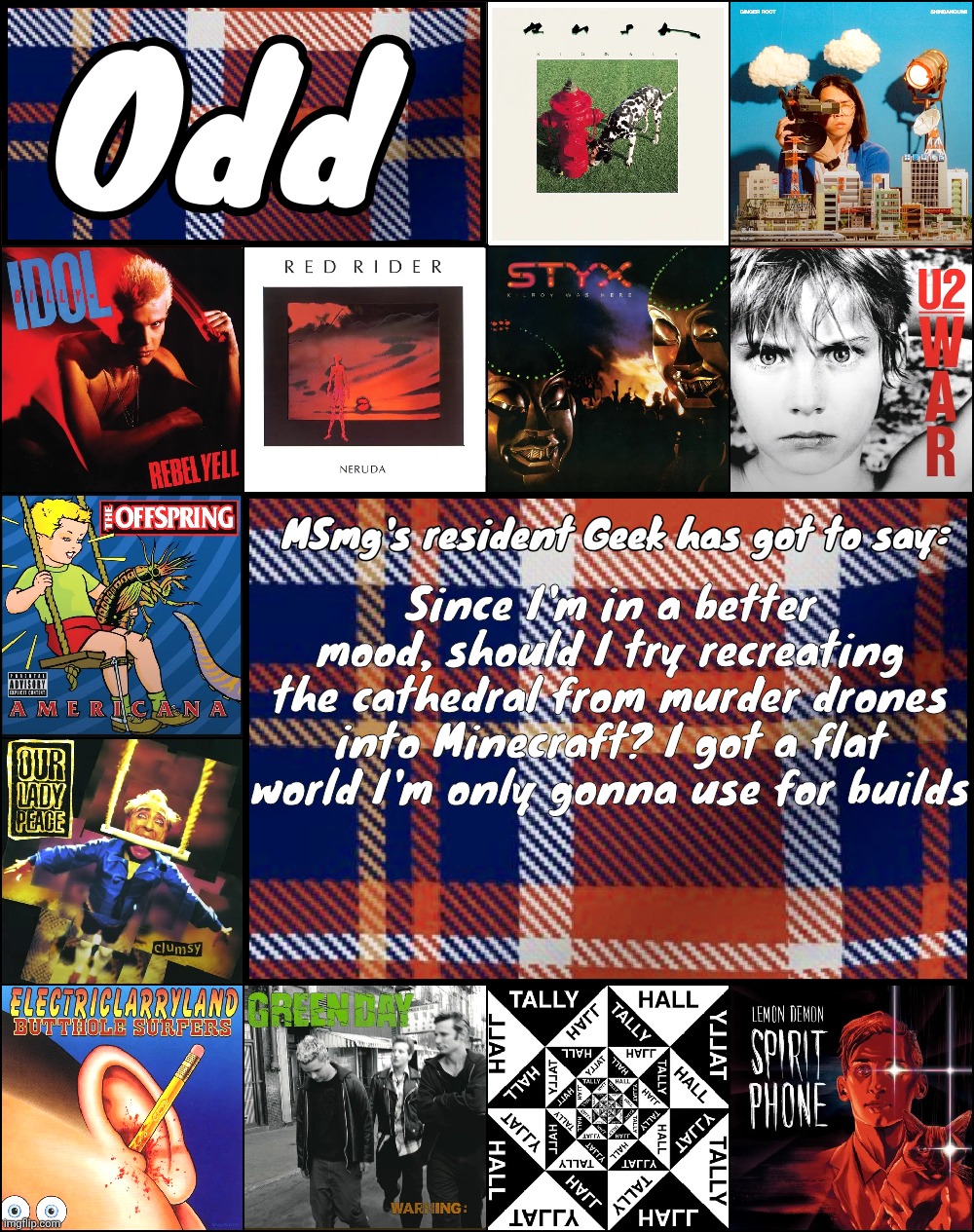 Odd's album announcement template | Since I'm in a better mood, should I try recreating the cathedral from murder drones into Minecraft? I got a flat world I'm only gonna use for builds | image tagged in odd's album announcement template | made w/ Imgflip meme maker