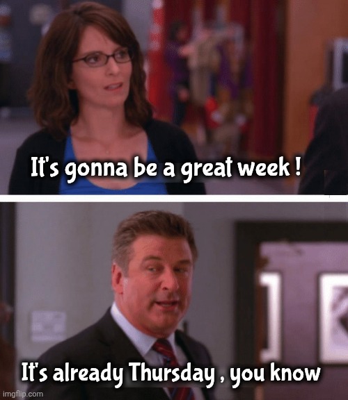 What a week, huh? | It's gonna be a great week ! It's already Thursday , you know | image tagged in what a week huh | made w/ Imgflip meme maker