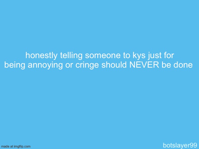 not even as a joke | honestly telling someone to kys just for being annoying or cringe should NEVER be done | image tagged in botslayer announcement temp | made w/ Imgflip meme maker
