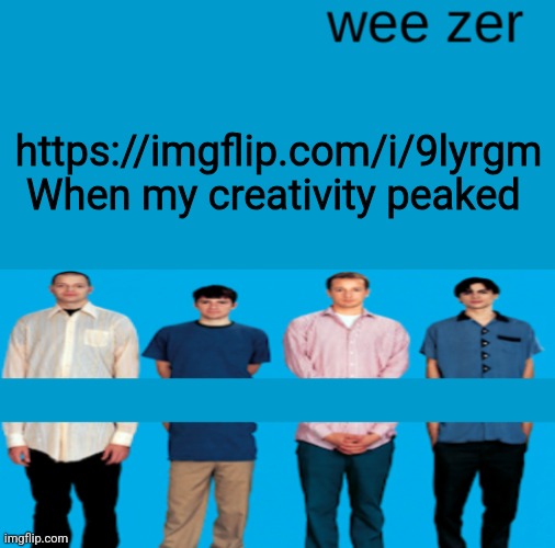 Wee zer | https://imgflip.com/i/9lyrgm
When my creativity peaked | image tagged in wee zer | made w/ Imgflip meme maker