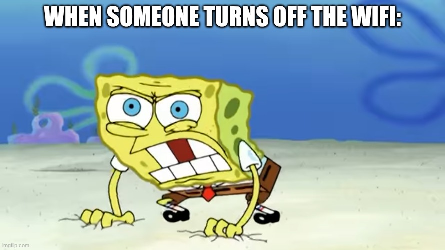 Enraged Spongebob | when someone turns off the wifi: | image tagged in enraged spongebob | made w/ Imgflip meme maker