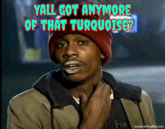 Yall Got Any More Of | Yall got anymore of that turquoise? | image tagged in yall got any more of | made w/ Imgflip meme maker
