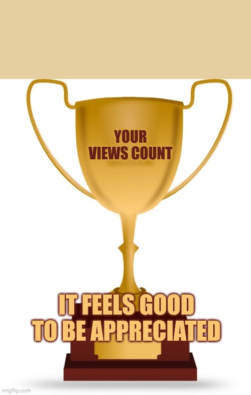 It feels good to be appreciated | Your views count; It feels good to be appreciated | image tagged in blank trophy,autism,appreciation,values,wellbeing,listening | made w/ Imgflip meme maker