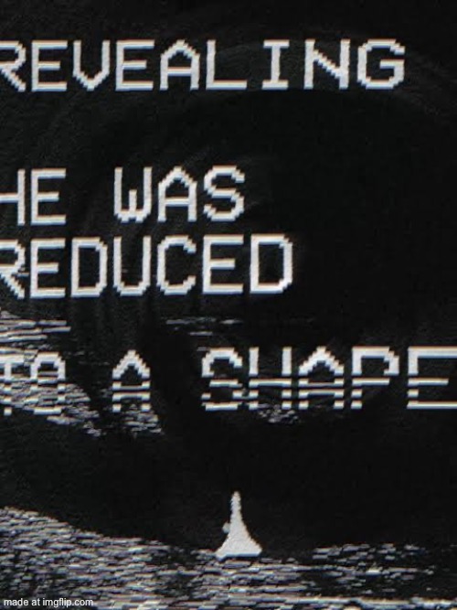 he was reduced…TO A SHAPE | made w/ Imgflip meme maker