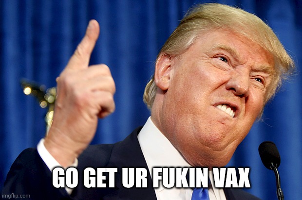 Go get ur fukin vax | image tagged in donald trump | made w/ Imgflip meme maker