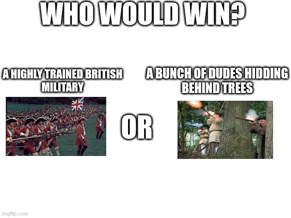 Who Would Win? | Who would win? A bunch of dudes hidding
behind trees; A highly trained british
military; OR | image tagged in funny,funny memes | made w/ Imgflip meme maker