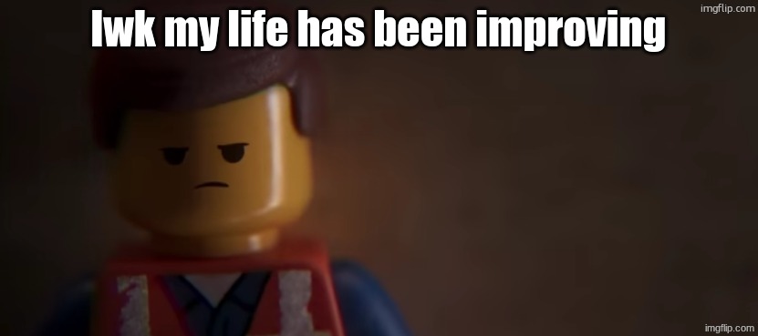 death stare | lwk my life has been improving | image tagged in death stare | made w/ Imgflip meme maker