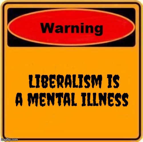 Warning Sign Meme | Liberalism is a mental illness | image tagged in memes,warning sign | made w/ Imgflip meme maker