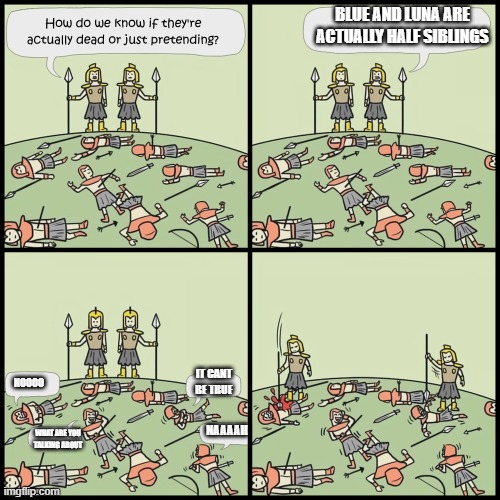 it is true tho | blue and luna are actually half siblings; it cant be true; noooo; naaaah; what are you talking about | image tagged in pretending to be dead blank | made w/ Imgflip meme maker