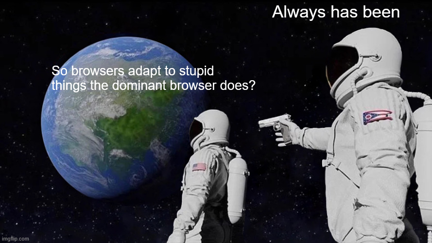 Always Has Been Meme | Always has been; So browsers adapt to stupid things the dominant browser does? | image tagged in memes,always has been | made w/ Imgflip meme maker