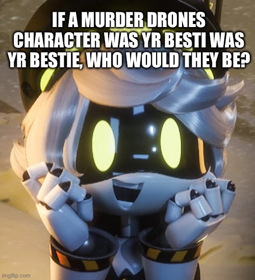 Mine would be N :) | If a murder drones character was yr besti was yr bestie, who would they be? | image tagged in happy n | made w/ Imgflip meme maker