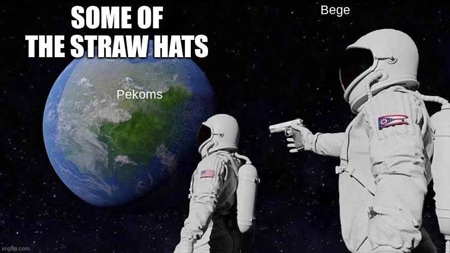 Always Has Been Meme | some of the straw hats; Bege; Pekoms | image tagged in memes,always has been | made w/ Imgflip meme maker