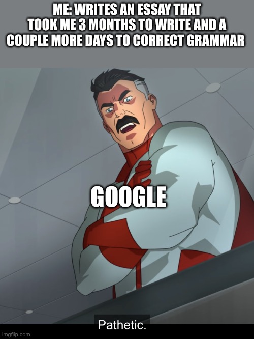 Google | Me: writes an essay that took me 3 months to write and a couple more days to correct grammar; Google | image tagged in omniman pathetic,google | made w/ Imgflip meme maker
