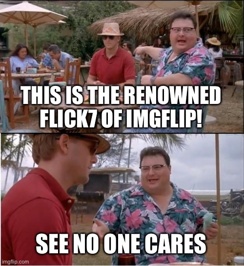 See Nobody Cares Meme | This is the renowned flick7 of Imgflip! See no one cares | image tagged in memes,see nobody cares | made w/ Imgflip meme maker