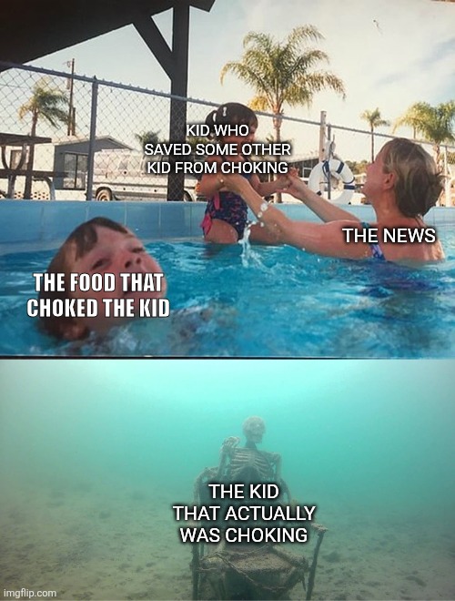 Idk lol | Kid who saved some other kid from choking; The news; The food that choked the kid; The kid that actually was choking | image tagged in mother ignoring kid drowning in a pool | made w/ Imgflip meme maker