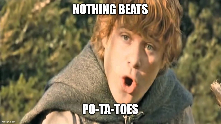 Nothing beats Po-ta-toes | image tagged in samwise gamgee | made w/ Imgflip meme maker