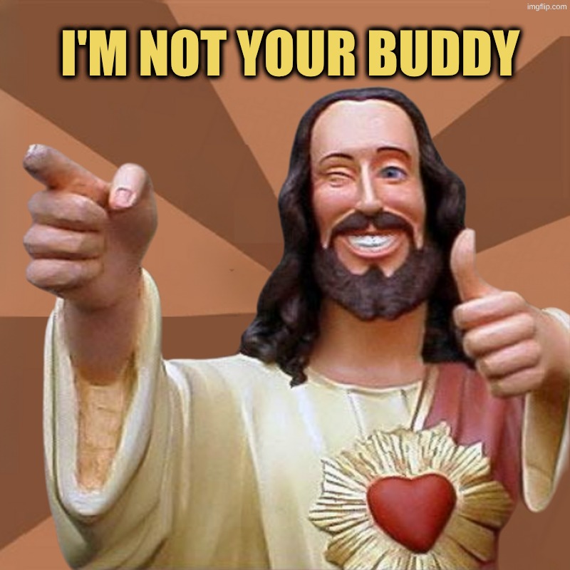 Not Your Buddy Christ | I'm not your buddy | image tagged in buddy christ,fake,fake news,fake people,fake smile,fake friends | made w/ Imgflip meme maker