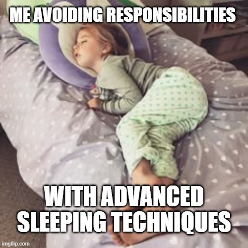advanced sleeping techniques | Me avoiding responsibilities; with advanced sleeping techniques | image tagged in memes | made w/ Imgflip meme maker