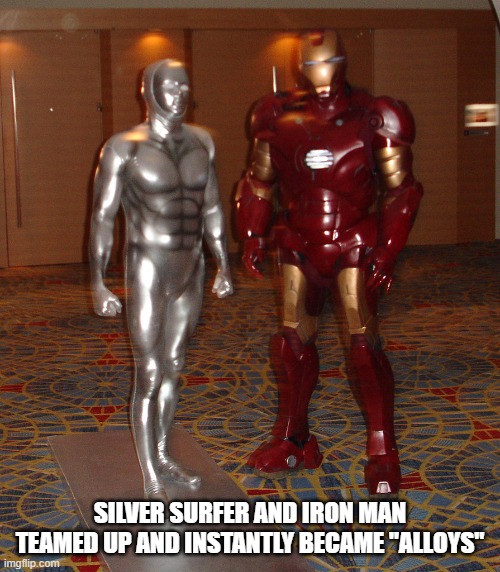 Iron man and the Silver Surfer have teamed up and are now alloys. | Silver surfer and iron man teamed up and instantly became "alloys" | image tagged in funny,humor,avengers,iron man,play on words | made w/ Imgflip meme maker