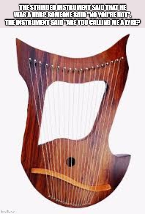 The stringed instrument said he's a cello but he was a lyre.   --  funny  -- | The stringed instrument said that he was a harp. Someone said "no you're not". The instrument said "are you calling me a lyre? | image tagged in funny,humor,violin,play on words,liar | made w/ Imgflip meme maker