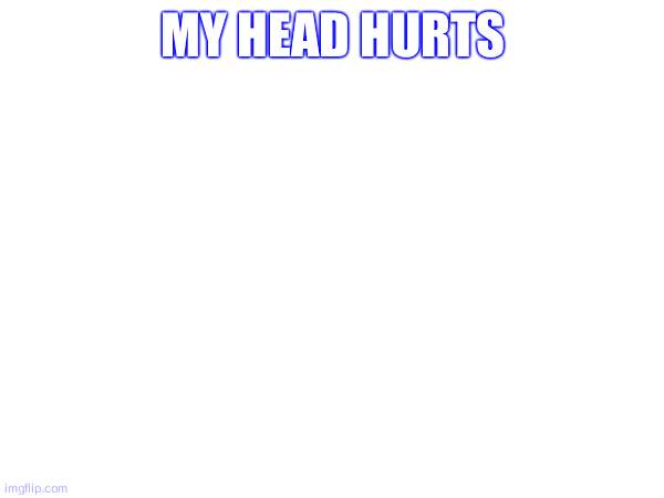ignore me im sympathy baiting | my head hurts | made w/ Imgflip meme maker
