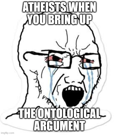 Soy boy cry | atheists when you bring up; the ontological argument | image tagged in soy boy cry | made w/ Imgflip meme maker