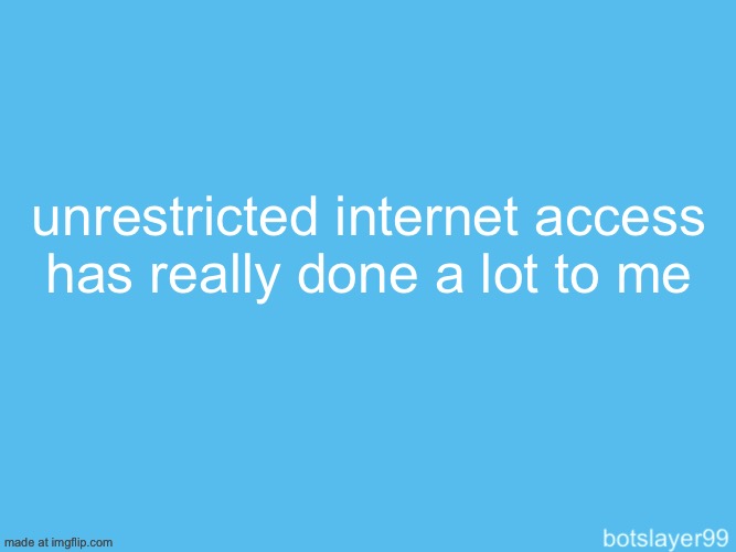 botslayer announcement temp | unrestricted internet access has really done a lot to me | image tagged in botslayer announcement temp | made w/ Imgflip meme maker