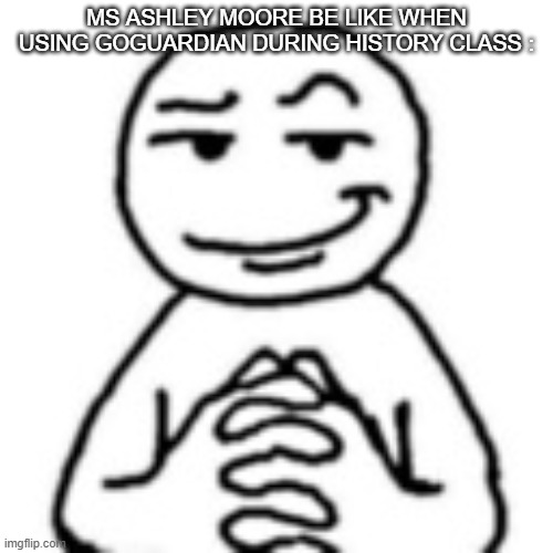 Facts/the empowerement acadmey memes #17 | MS ASHLEY MOORE BE LIKE WHEN USING GOGUARDIAN DURING HISTORY CLASS : | image tagged in devious mf,memes,true,teac,the empowerment acadmey | made w/ Imgflip meme maker