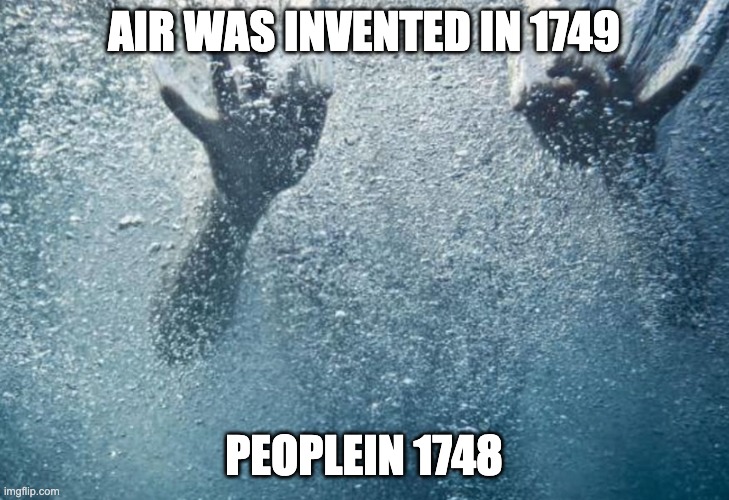 LOL | air was invented in 1749; peoplein 1748 | image tagged in funny,fun,memes,meme | made w/ Imgflip meme maker