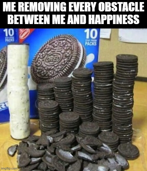 happiness | Me removing every obstacle between me and happiness | image tagged in memes | made w/ Imgflip meme maker