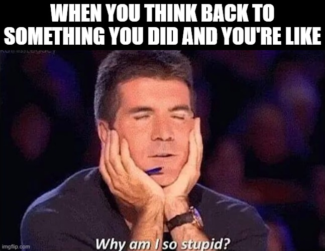 that feeling! | when you think back to something you did and you're like | image tagged in memes | made w/ Imgflip meme maker