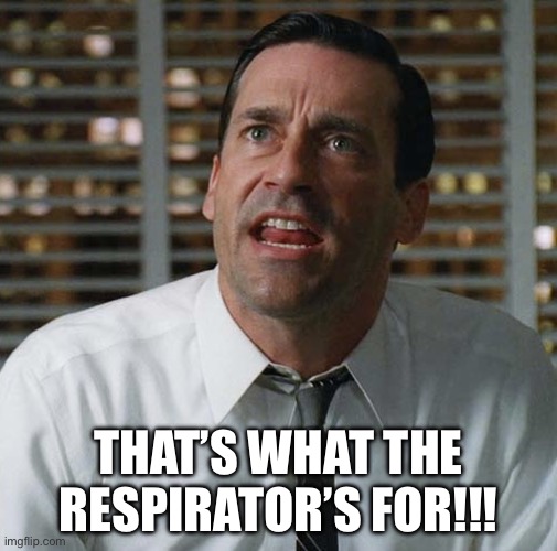 Don Draper That's What the Money is For | That’s what the respirator’s for!!! | image tagged in don draper that's what the money is for | made w/ Imgflip meme maker