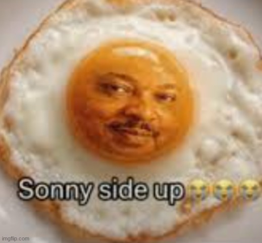 Sonny side up | image tagged in sonny side up | made w/ Imgflip meme maker
