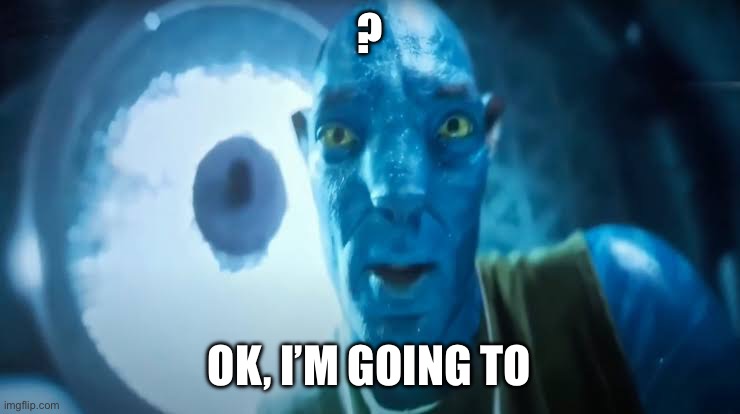 question mark | ? Ok, i’m going to | image tagged in avatar blue guy | made w/ Imgflip meme maker