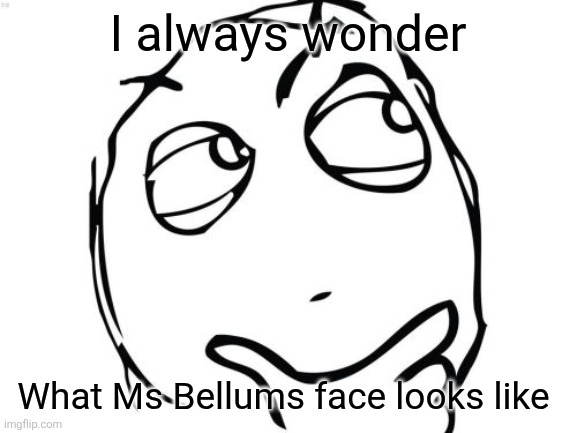 Ms Bellum fave reveal | I always wonder; What Ms Bellums face looks like | image tagged in memes,question rage face,powerpuff girls,cartoon network,ms bellum | made w/ Imgflip meme maker