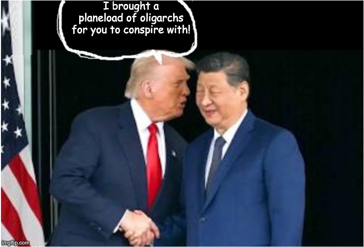 The national toddler continues to embarrass us abroad | I brought a planeload of oligarchs for you to conspire with! | image tagged in xi and his lackey trump,idiocracy,diplomacy,china,oligarchy | made w/ Imgflip meme maker