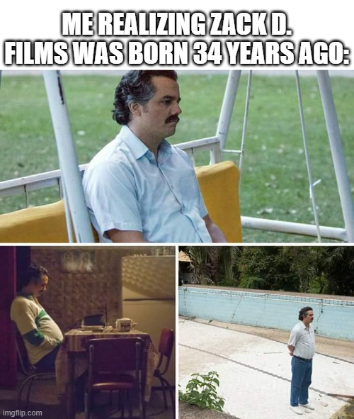 What happened to Zack D. Films? | Me realizing Zack D. Films was born 34 years ago: | image tagged in memes,sad pablo escobar,funny | made w/ Imgflip meme maker