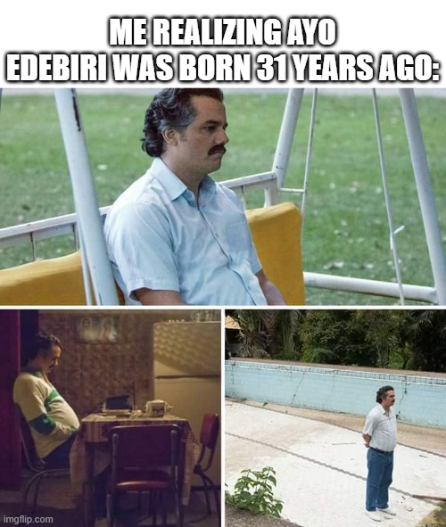 What happened to Ayo Edebiri? | Me realizing Ayo Edebiri was born 31 years ago: | image tagged in memes,sad pablo escobar,funny | made w/ Imgflip meme maker