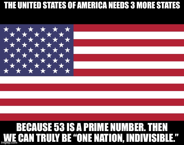 The 53rd state | The United States of America needs 3 more states; Because 53 is a prime number. Then we can truly be “one nation, indivisible.” | image tagged in flag of usa,united states of america,prime,number,division | made w/ Imgflip meme maker