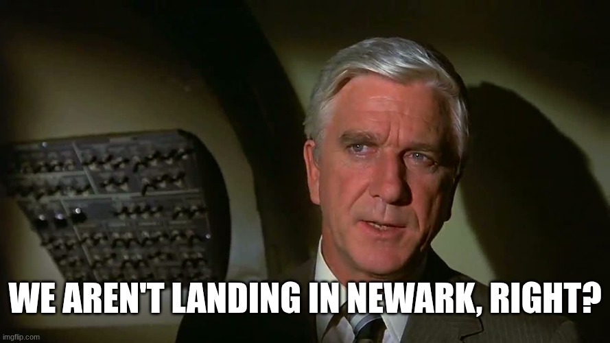 The Worst Nightmare of the Modern Commuter | we aren't landing in Newark, right? | image tagged in airplane,newark,sad but true,reality,funny,dark | made w/ Imgflip meme maker
