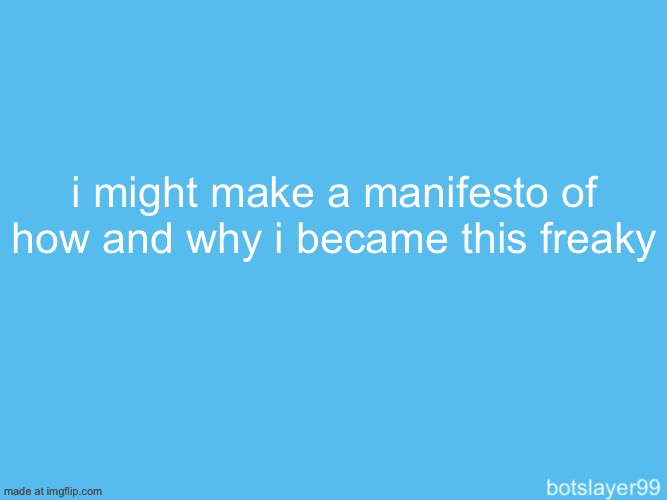 botslayer announcement temp | i might make a manifesto of how and why i became this freaky | image tagged in botslayer announcement temp | made w/ Imgflip meme maker