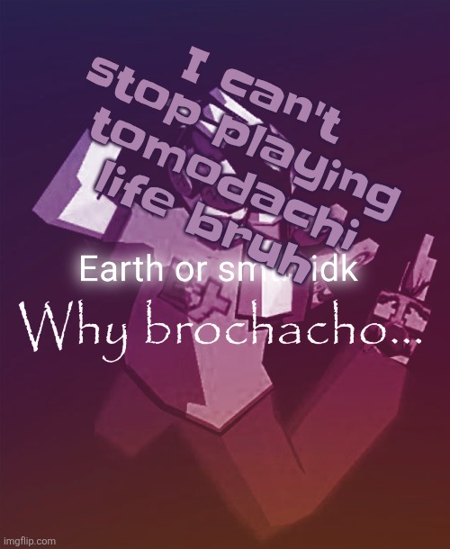 Why brochacho | I can't stop playing tomodachi life bruh | image tagged in why brochacho | made w/ Imgflip meme maker