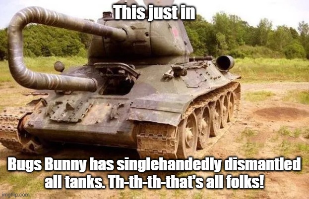 Tanks A Lot Bugs | This just in; Bugs Bunny has singlehandedly dismantled all tanks. Th-th-th-that's all folks! | image tagged in tanks,bugs bunny,peace,should have made a left at albuquerque | made w/ Imgflip meme maker