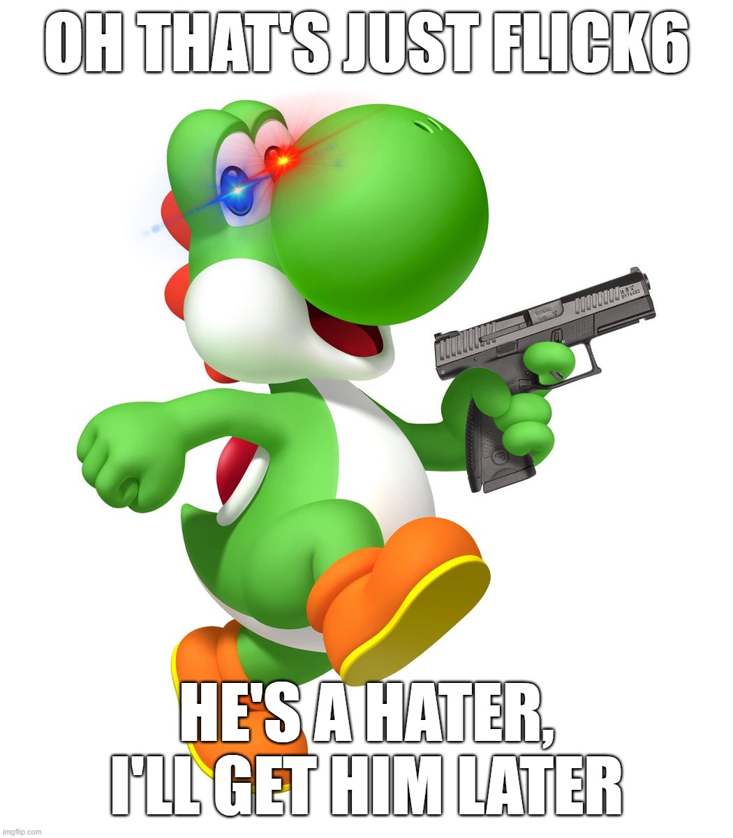 Yoshi has a gun | oh that's just flick6 he's a hater, i'll get him later | image tagged in yoshi has a gun | made w/ Imgflip meme maker